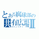 とある腐球部の共有広場Ⅱ（コミュニティ）