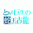 とある巨生の蛇王古龍（ダラ・アマデュラ）