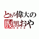 とある偉大の腹黒おやじ（安田大志）