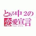 とある中２の恋愛宣言（ｌｏｖｅ ｓｔｏｒｙ）