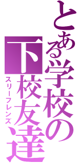 とある学校の下校友達（スリーフレンズ）