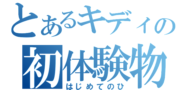 とあるキディの初体験物語（はじめてのひ）