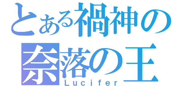 とある禍神の奈落の王（Ｌｕｃｉｆｅｒ）