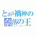 とある禍神の奈落の王（Ｌｕｃｉｆｅｒ）