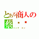 とある商人の蔡铭伦（ミング　ルン）