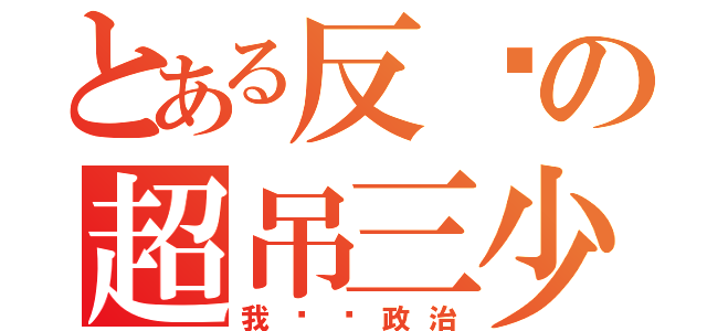 とある反驳の超吊三少（我讨厌政治）