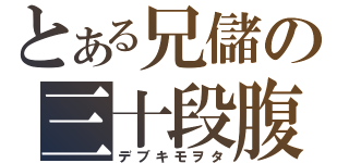 とある兄儲の三十段腹（デブキモヲタ）