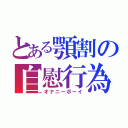 とある顎割の自慰行為（オナニーボーイ）