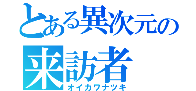 とある異次元の来訪者（オイカワナツキ）