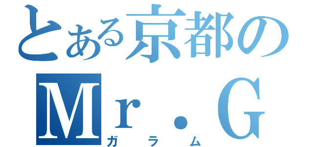 とある京都のＭｒ．Ｇ（ガラム）