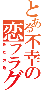 とある不幸の恋フラグⅡ（みなの敵）