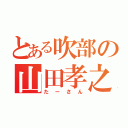 とある吹部の山田孝之（たーさん）