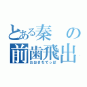 とある秦の前歯飛出（おおきなでっぱ）