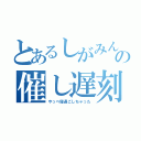 とあるしがみんの催し遅刻（やっべ寝過ごしちゃった）