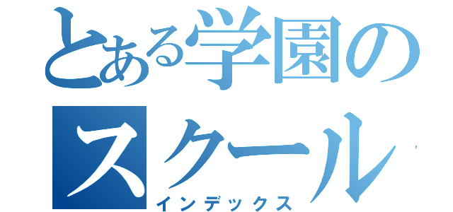 とある学園のスクールカースト（インデックス）