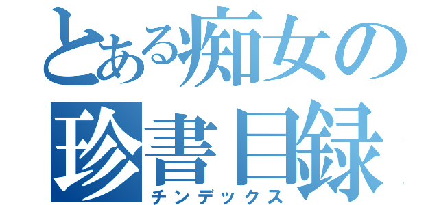 とある痴女の珍書目録（チンデックス）