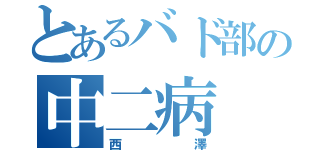 とあるバド部の中二病（西澤）