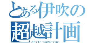 とある伊吹の超越計画（ストライド・ジェネレーション）