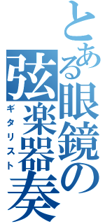 とある眼鏡の弦楽器奏者（ギタリスト）