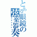 とある眼鏡の弦楽器奏者（ギタリスト）