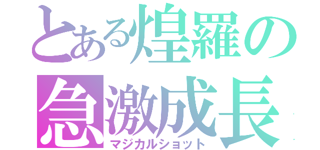 とある煌羅の急激成長（マジカルショット）