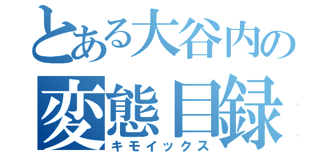 とある大谷内の変態目録（キモイックス）