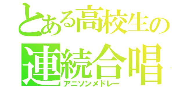 とある高校生の連続合唱（アニソンメドレー）