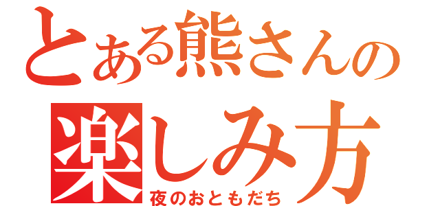 とある熊さんの楽しみ方（夜のおともだち）