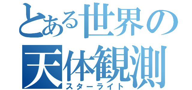 とある世界の天体観測（スターライト）