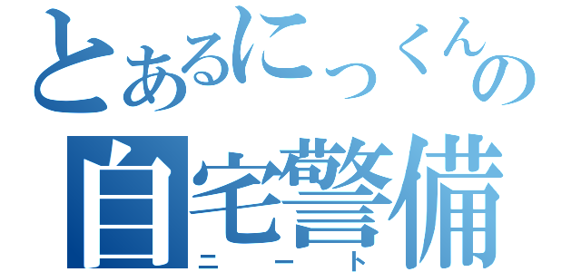 とあるにっくんの自宅警備員（ニート）