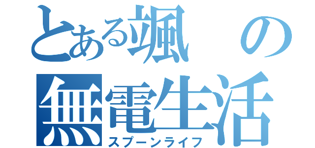 とある颯の無電生活（スプーンライフ）