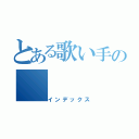 とある歌い手の（インデックス）