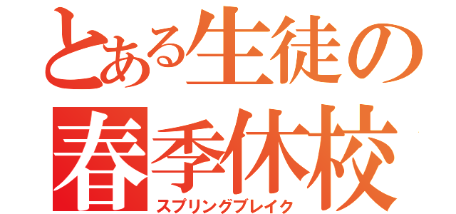 とある生徒の春季休校（スプリングブレイク）