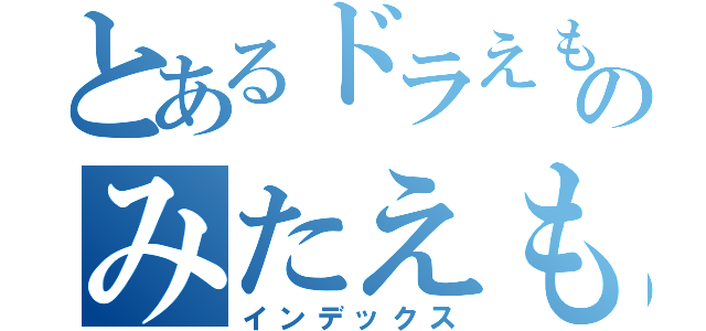 とあるドラえもんのみたえもん（インデックス）