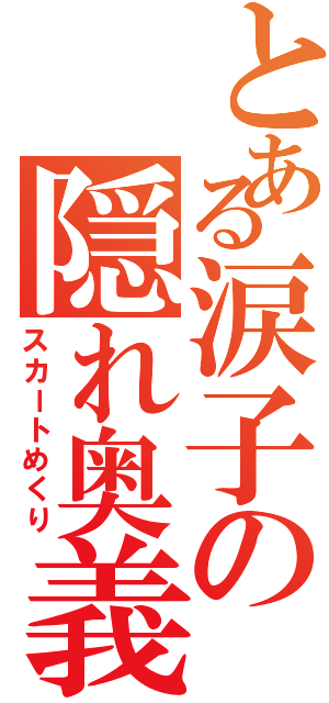 とある涙子の隠れ奥義（スカートめくり）