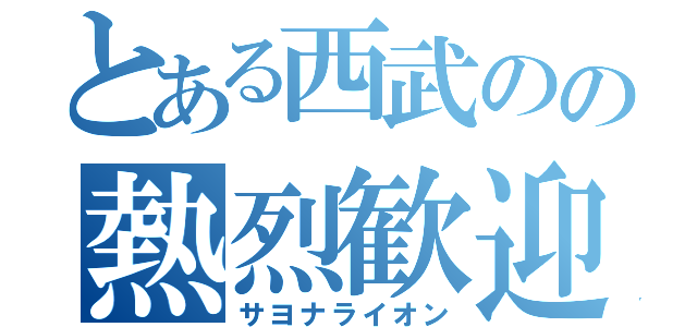 とある西武のの熱烈歓迎（サヨナライオン）