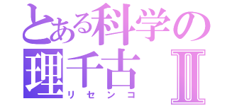 とある科学の理千古Ⅱ（リセンコ）