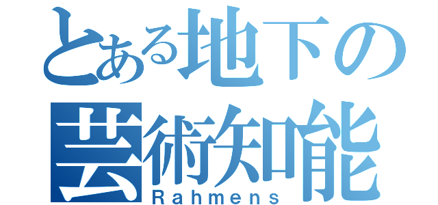 とある地下の芸術知能犯（Ｒａｈｍｅｎｓ）