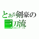 とある剣豪の三刀流（ロロノア・ゾロ）