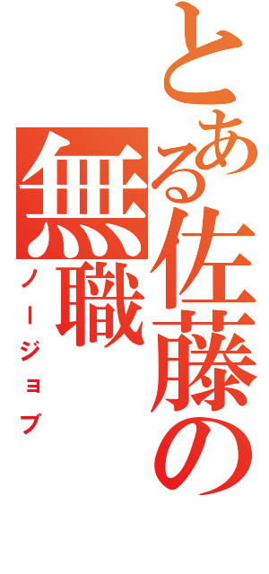 とある佐藤の無職（ノージョブ）