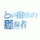 とある撥弦の演奏者（ギタリスト）