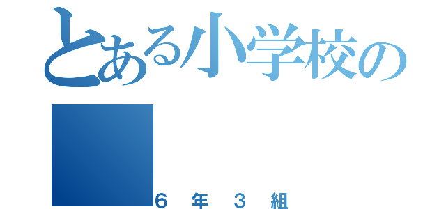 とある小学校の（６年３組）