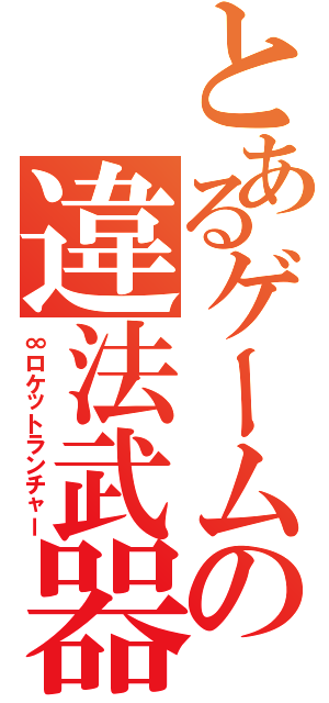 とあるゲームの違法武器（∞ロケットランチャー）