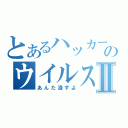 とあるハッカーのウイルスⅡ（あんた潰すよ）