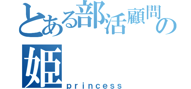 とある部活顧問の姫（ｐｒｉｎｃｅｓｓ）