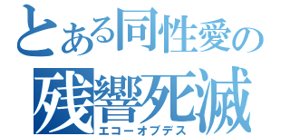 とある同性愛の残響死滅（エコーオブデス）