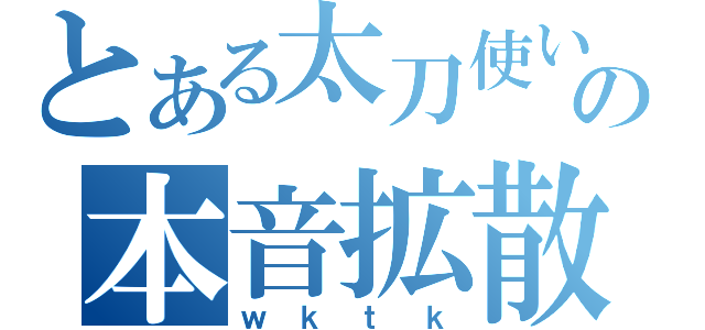 とある太刀使いの本音拡散弾（ｗｋｔｋ）