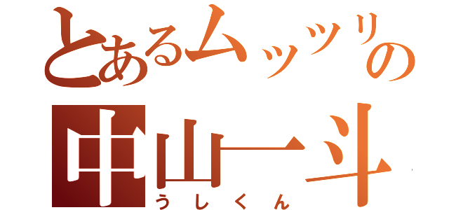 とあるムッツリの中山一斗（うしくん）