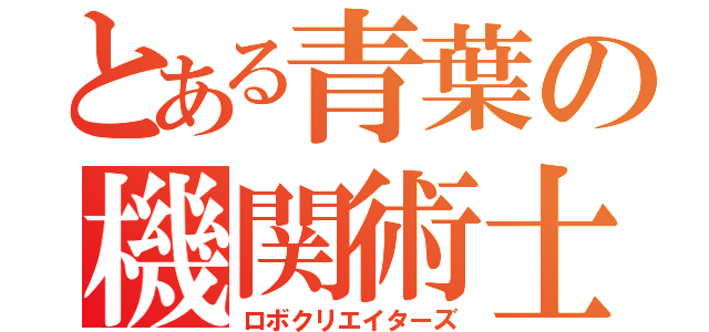 とある青葉の機関術士Ｓ（ロボクリエイターズ）