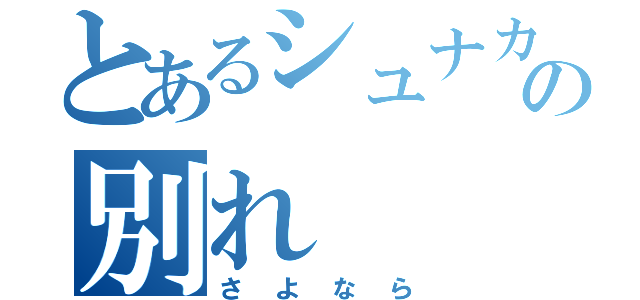 とあるシュナカスの別れ（さよなら）